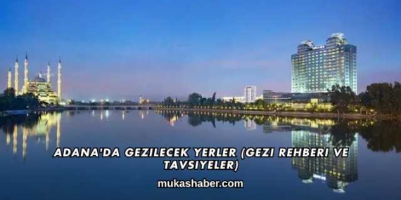 Adana’da Gezilecek Yerler (Gezi Rehberi ve Tavsiyeler)