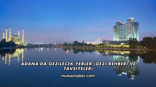 Adana'da Gezilecek Yerler (Gezi Rehberi ve Tavsiyeler)