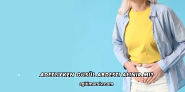 Adetliyken Gusül Abdesti Alınır mı?