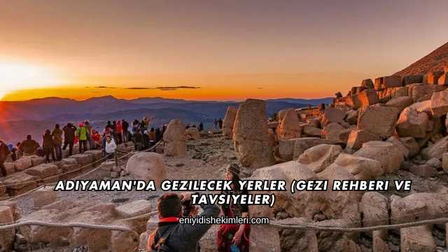 Adıyaman'da Gezilecek Yerler (Gezi Rehberi ve Tavsiyeler)