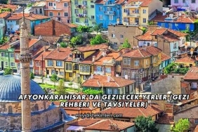 Afyonkarahisar’da Gezilecek Yerler (Gezi Rehberi ve Tavsiyeler)