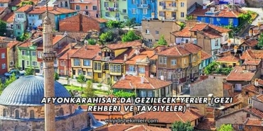 Afyonkarahisar’da Gezilecek Yerler (Gezi Rehberi ve Tavsiyeler)