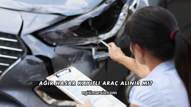 Ağır Hasar Kayıtlı Araç Alınır mı?