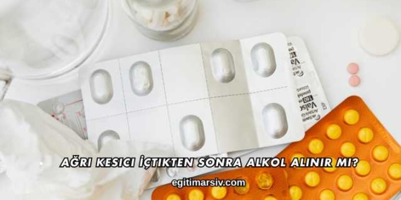 Ağrı Kesici İçtikten Sonra Alkol Alınır mı?