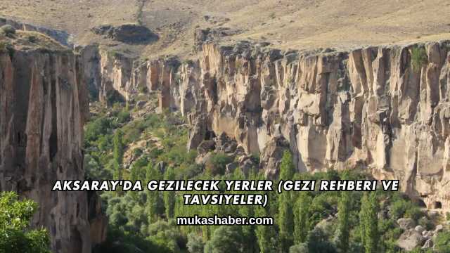 Aksaray'da Gezilecek Yerler (Gezi Rehberi ve Tavsiyeler)