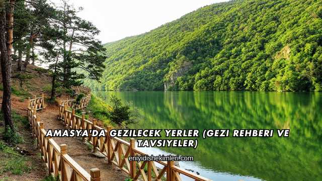 Amasya'da Gezilecek Yerler (Gezi Rehberi ve Tavsiyeler)