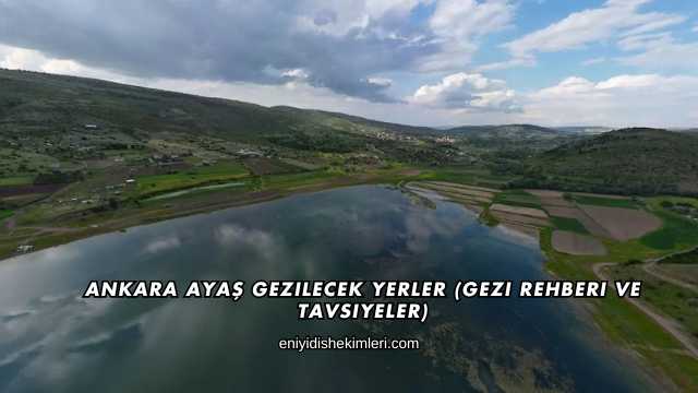 Ankara Ayaş Gezilecek Yerler (Gezi Rehberi ve Tavsiyeler)