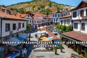 Ankara Beypazarı Gezilecek Yerler (Gezi Rehberi ve Tavsiyeler)