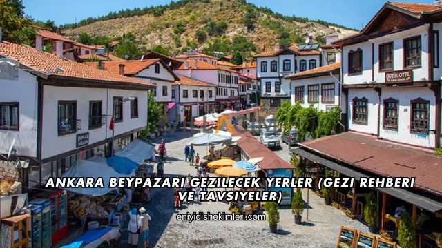 Ankara Beypazarı Gezilecek Yerler (Gezi Rehberi ve Tavsiyeler)