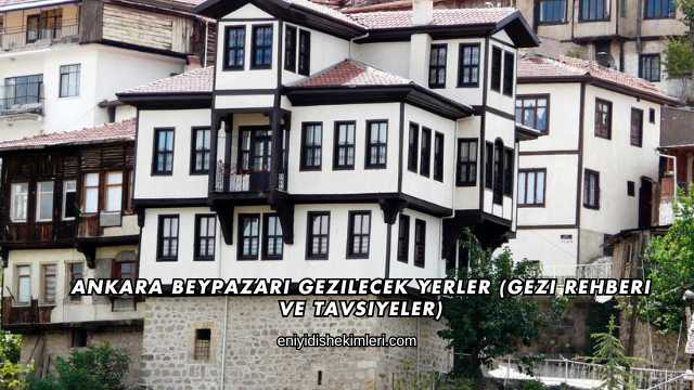 Ankara Beypazarı Gezilecek Yerler (Gezi Rehberi ve Tavsiyeler)