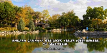Ankara Çankaya Gezilecek Yerler (Gezi Rehberi ve Tavsiyeler)