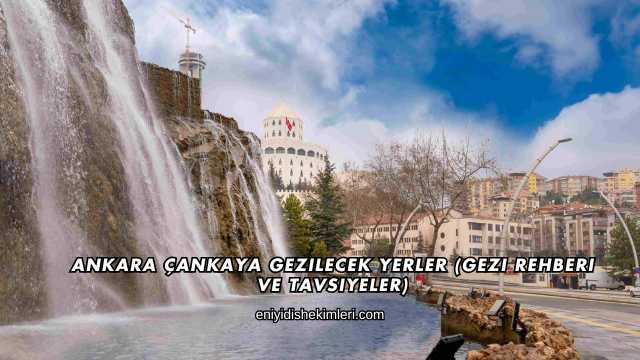 Ankara Çankaya Gezilecek Yerler (Gezi Rehberi ve Tavsiyeler)