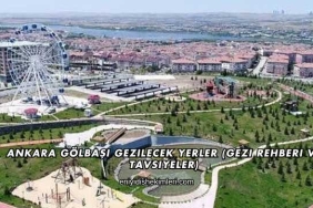 Ankara Gölbaşı Gezilecek Yerler (Gezi Rehberi ve Tavsiyeler)