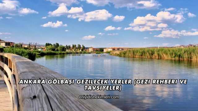 Ankara Gölbaşı Gezilecek Yerler (Gezi Rehberi ve Tavsiyeler)