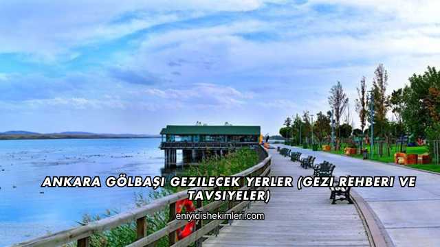 Ankara Gölbaşı Gezilecek Yerler (Gezi Rehberi ve Tavsiyeler)