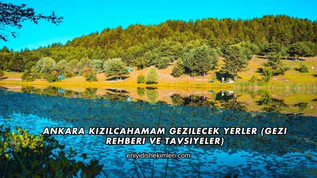 Ankara Kızılcahamam Gezilecek Yerler (Gezi Rehberi ve Tavsiyeler)