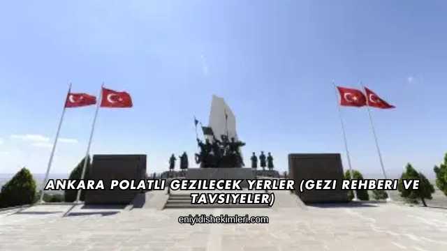 Ankara Polatlı Gezilecek Yerler (Gezi Rehberi ve Tavsiyeler)