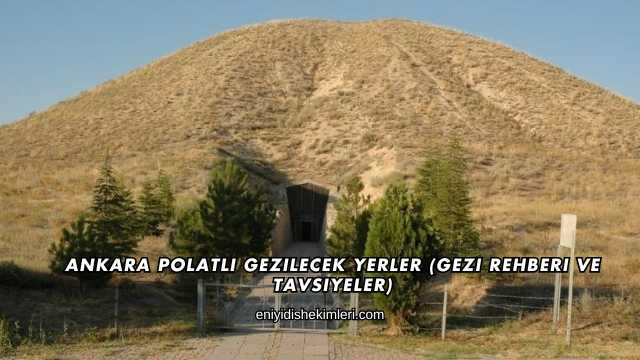 Ankara Polatlı Gezilecek Yerler (Gezi Rehberi ve Tavsiyeler)
