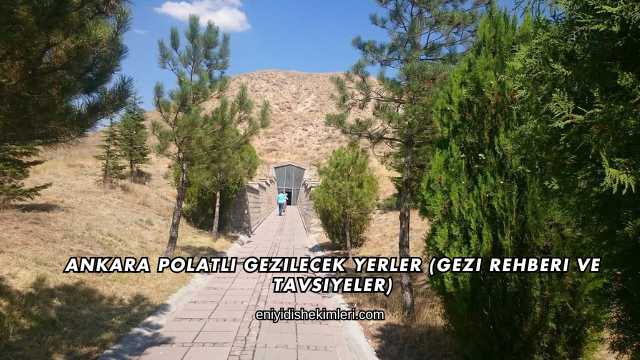 Ankara Polatlı Gezilecek Yerler (Gezi Rehberi ve Tavsiyeler)