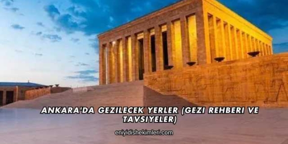 Ankara’da Gezilecek Yerler (Gezi Rehberi ve Tavsiyeler)