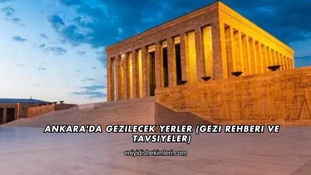 Ankara'da Gezilecek Yerler (Gezi Rehberi ve Tavsiyeler)