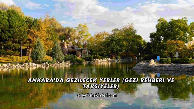 Ankara'da Gezilecek Yerler (Gezi Rehberi ve Tavsiyeler)