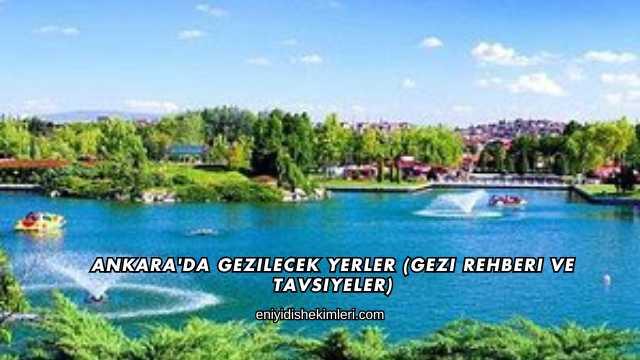 Ankara'da Gezilecek Yerler (Gezi Rehberi ve Tavsiyeler)