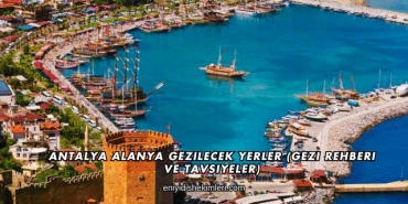 Antalya Alanya Gezilecek Yerler (Gezi Rehberi ve Tavsiyeler)