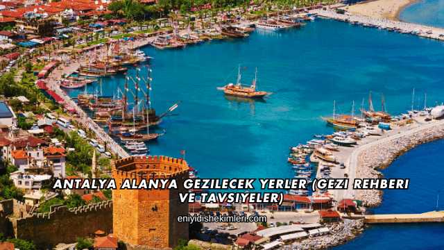 Antalya Alanya Gezilecek Yerler (Gezi Rehberi ve Tavsiyeler)