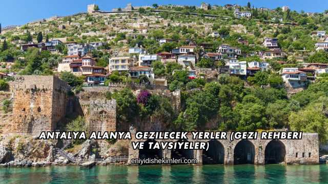 Antalya Alanya Gezilecek Yerler (Gezi Rehberi ve Tavsiyeler)
