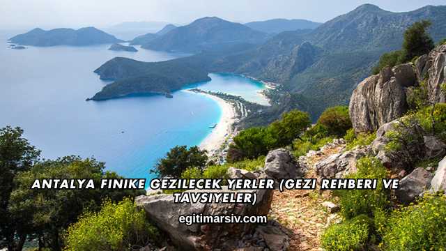 Antalya Finike Gezilecek Yerler (Gezi Rehberi ve Tavsiyeler)