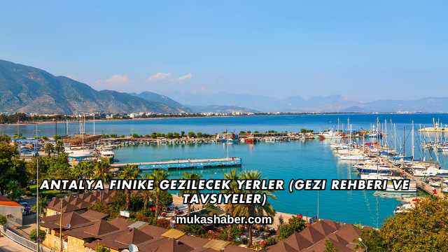 Antalya Finike Gezilecek Yerler (Gezi Rehberi ve Tavsiyeler)