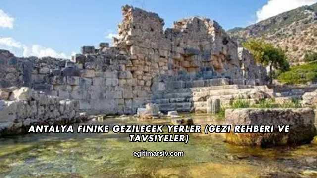 Antalya Finike Gezilecek Yerler (Gezi Rehberi ve Tavsiyeler)
