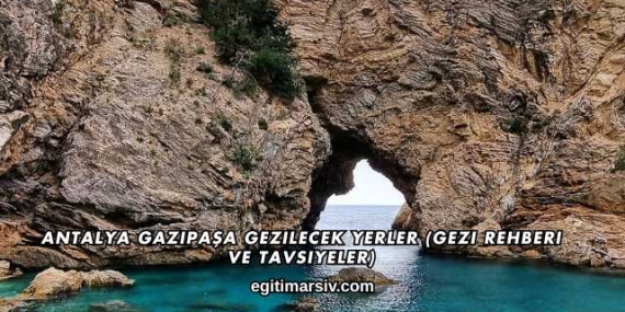 Antalya Gazipaşa Gezilecek Yerler (Gezi Rehberi ve Tavsiyeler)