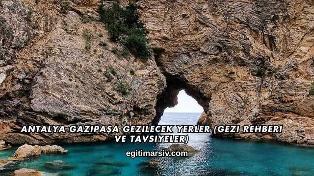 Antalya Gazipaşa Gezilecek Yerler (Gezi Rehberi ve Tavsiyeler)