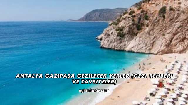 Antalya Gazipaşa Gezilecek Yerler (Gezi Rehberi ve Tavsiyeler)