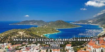 Antalya Kaş Gezilecek Yerler (Gezi Rehberi ve Tavsiyeler)