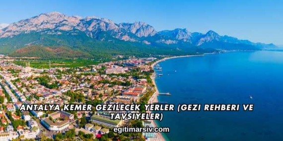 Antalya Kemer Gezilecek Yerler (Gezi Rehberi ve Tavsiyeler)