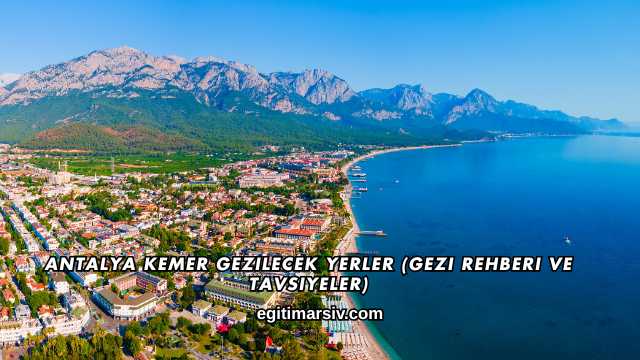 Antalya Kemer Gezilecek Yerler (Gezi Rehberi ve Tavsiyeler)