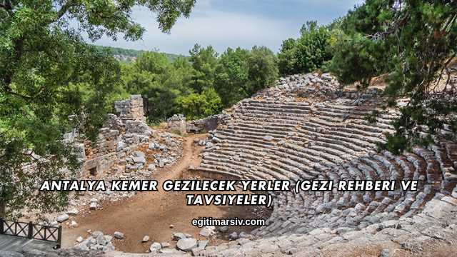 Antalya Kemer Gezilecek Yerler (Gezi Rehberi ve Tavsiyeler)
