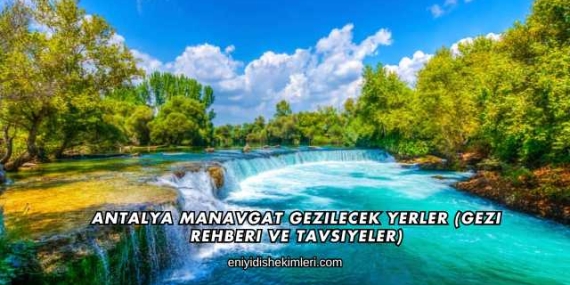 Antalya Manavgat Gezilecek Yerler (Gezi Rehberi ve Tavsiyeler)
