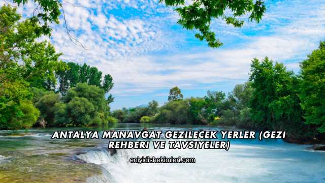 Antalya Manavgat Gezilecek Yerler (Gezi Rehberi ve Tavsiyeler)