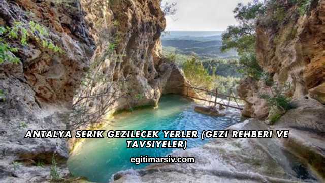Antalya Serik Gezilecek Yerler (Gezi Rehberi ve Tavsiyeler)