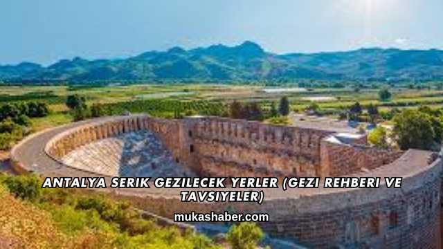Antalya Serik Gezilecek Yerler (Gezi Rehberi ve Tavsiyeler)