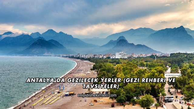 Antalya'da Gezilecek Yerler (Gezi Rehberi ve Tavsiyeler)