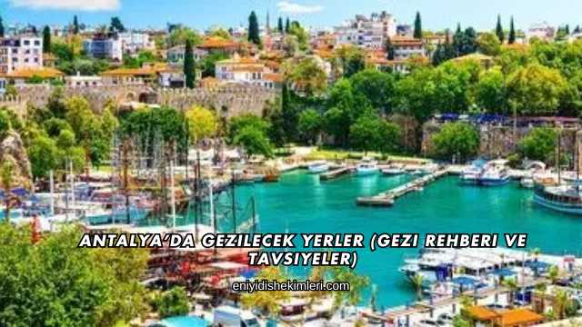 Antalya'da Gezilecek Yerler (Gezi Rehberi ve Tavsiyeler)