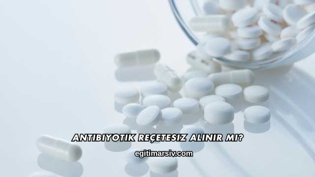 Antibiyotik Reçetesiz Alınır mı?