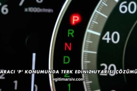 Aracı 'P' Konumunda Terk Ediniz Uyarısı Çözümü
