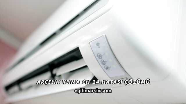 Arçelik Klima CH 24 Hatası Çözümü