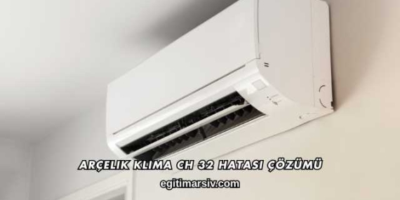 Arçelik Klima CH 32 Hatası Çözümü